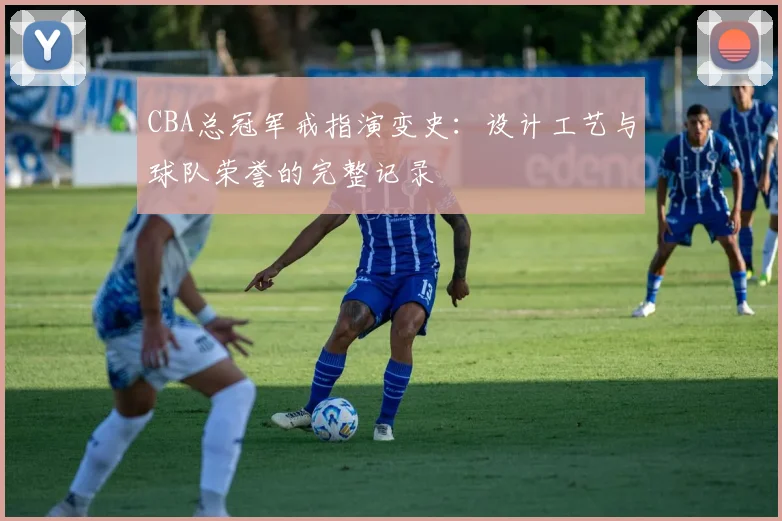 CBA总冠军戒指演变史:设计工艺与球队荣誉的完整记录