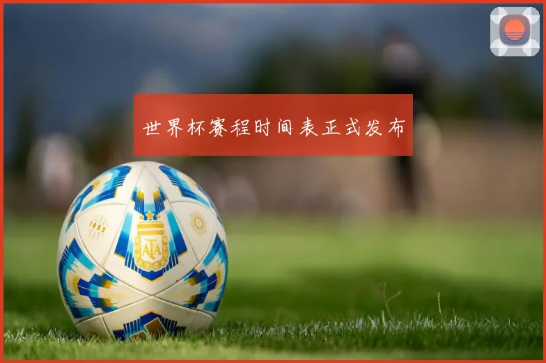 世界杯赛程时间表正式发布