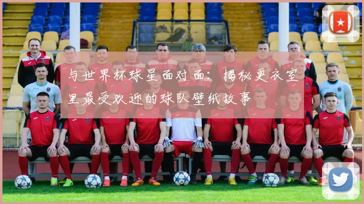 与世界杯球星面对面:揭秘更衣室里最受欢迎的球队壁纸故事