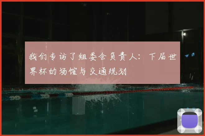 我们专访了组委会负责人：下届世界杯的场馆与交通规划