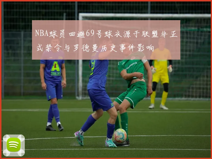 NBA球员回避69号球衣源于联盟非正式禁令与罗德曼历史事件影响