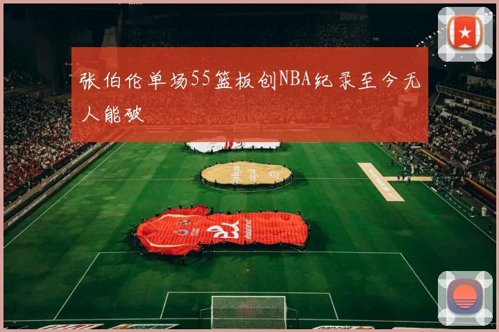 张伯伦单场55篮板创NBA纪录至今无人能破