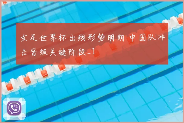 女足世界杯出线形势明朗 中国队冲击晋级关键阶段_1