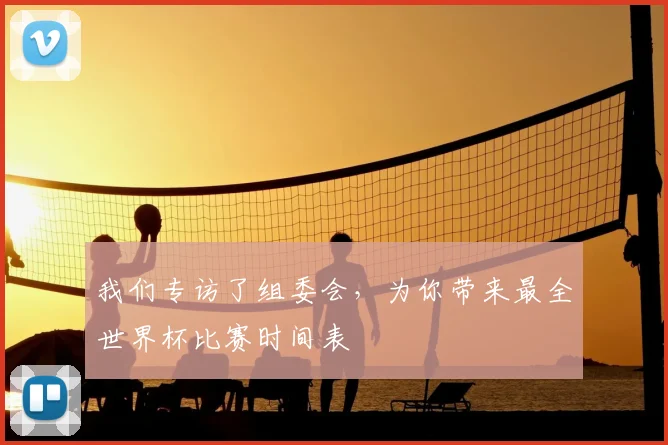 我们专访了组委会，为你带来最全世界杯比赛时间表