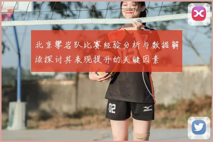 北京攀岩队比赛经验分析与数据解读探讨其表现提升的关键因素