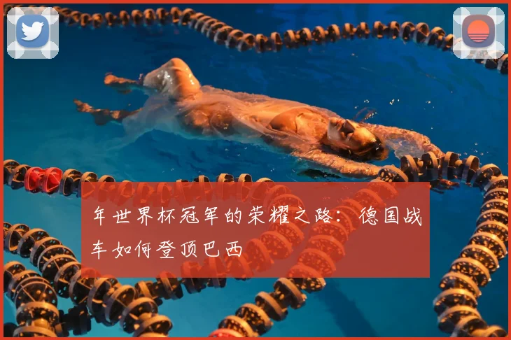 年世界杯冠军的荣耀之路:德国战车如何登顶巴西