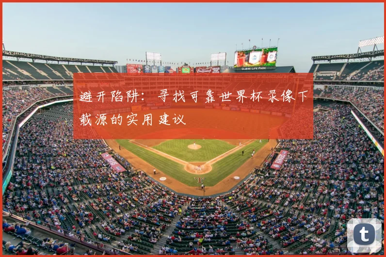 避开陷阱：寻找可靠世界杯录像下载源的实用建议