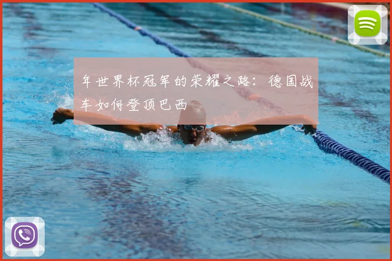 年世界杯冠军的荣耀之路：德国战车如何登顶巴西