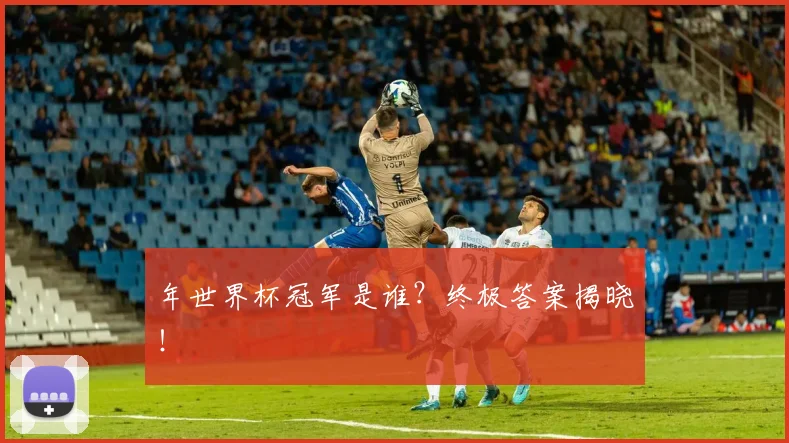 年世界杯冠军是谁？终极答案揭晓！