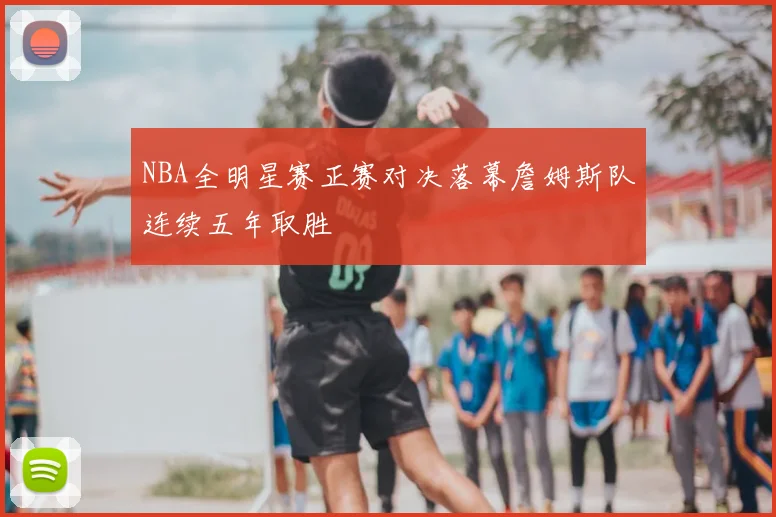 NBA全明星赛正赛对决落幕詹姆斯队连续五年取胜